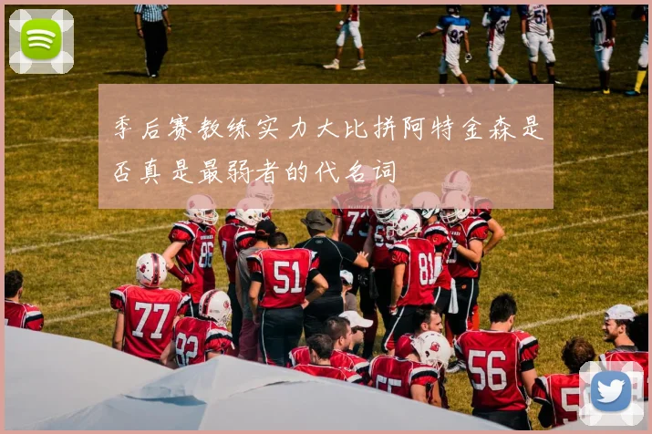 季后赛教练实力大比拼阿特金森是否真是最弱者的代名词