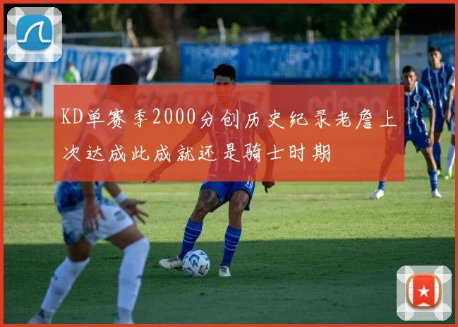 KD单赛季2000分创历史纪录老詹上次达成此成就还是骑士时期