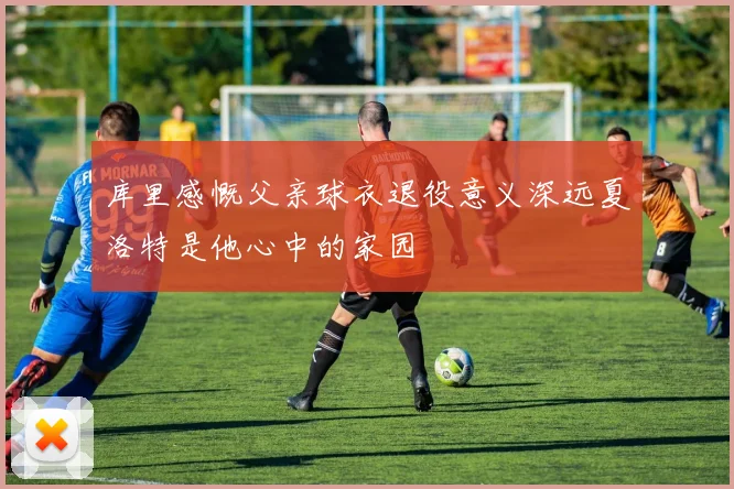 库里感慨父亲球衣退役意义深远夏洛特是他心中的家园