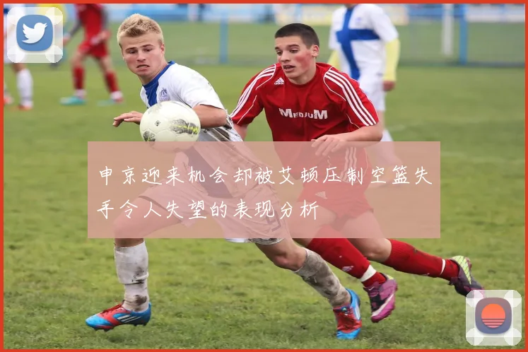 申京迎来机会却被艾顿压制空篮失手令人失望的表现分析
