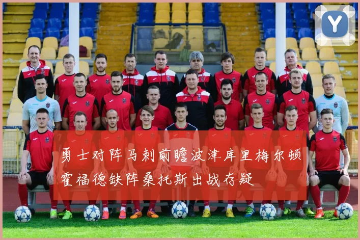 勇士对阵马刺前瞻波津库里梅尔顿霍福德缺阵桑托斯出战存疑