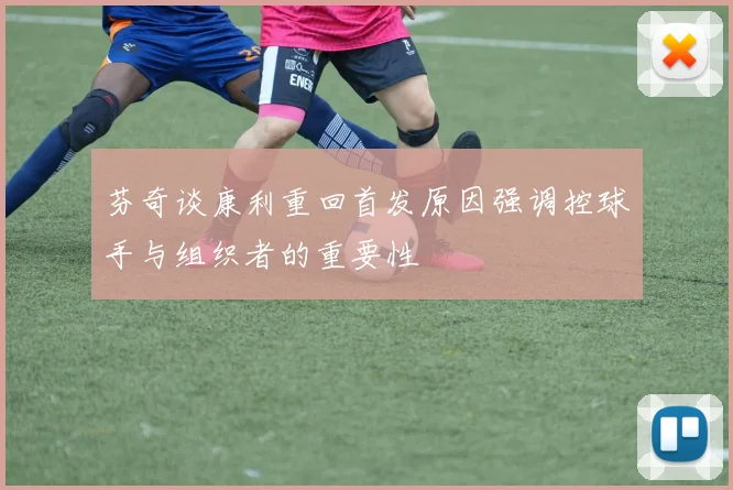 芬奇谈康利重回首发原因强调控球手与组织者的重要性
