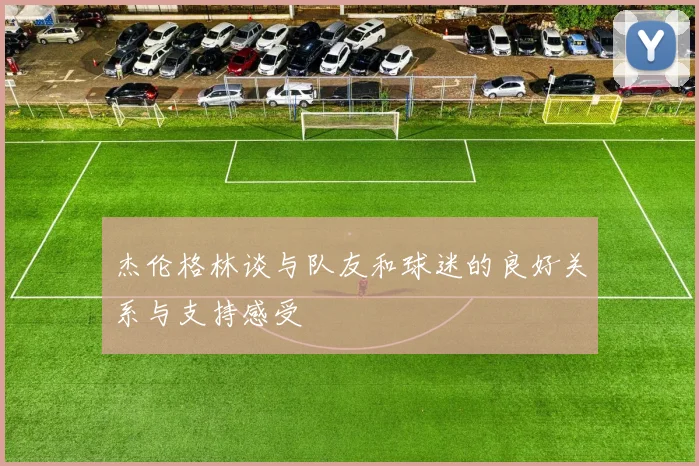 杰伦格林谈与队友和球迷的良好关系与支持感受