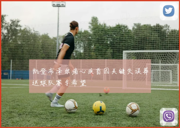 凯登布泽尔痛心疾首因关键失误葬送球队赛季希望