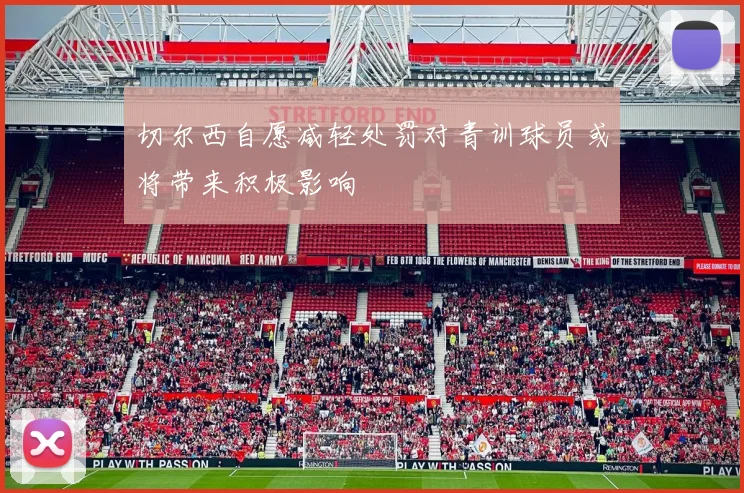 切尔西自愿减轻处罚对青训球员或将带来积极影响