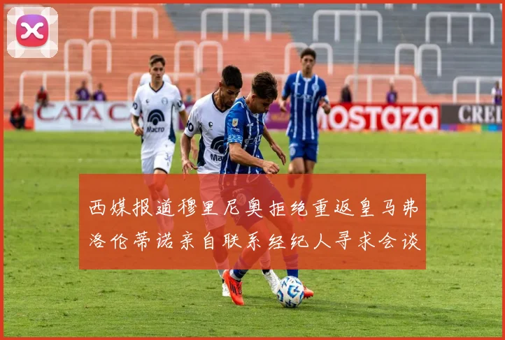 西媒报道穆里尼奥拒绝重返皇马弗洛伦蒂诺亲自联系经纪人寻求会谈