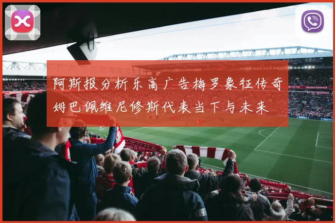 阿斯报分析乐高广告梅罗象征传奇姆巴佩维尼修斯代表当下与未来